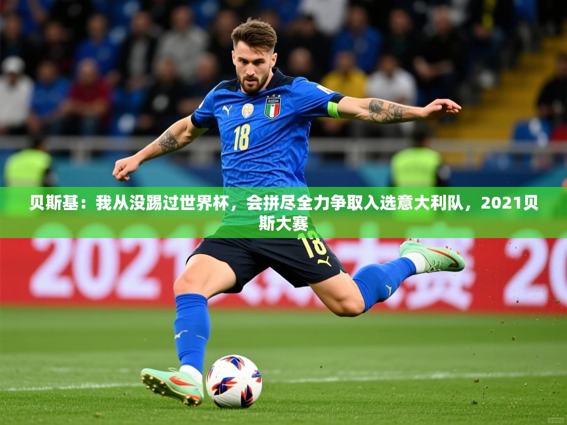 2025安博体育在线app贝斯基:我从没踢过世界杯,会拼尽全力争取入选意大利队,2021贝斯大赛 第2张