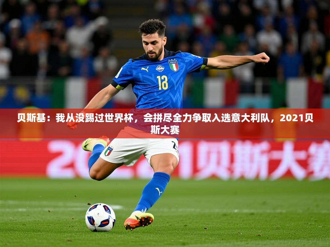 2025安博体育在线app贝斯基:我从没踢过世界杯,会拼尽全力争取入选意大利队,2021贝斯大赛 第4张