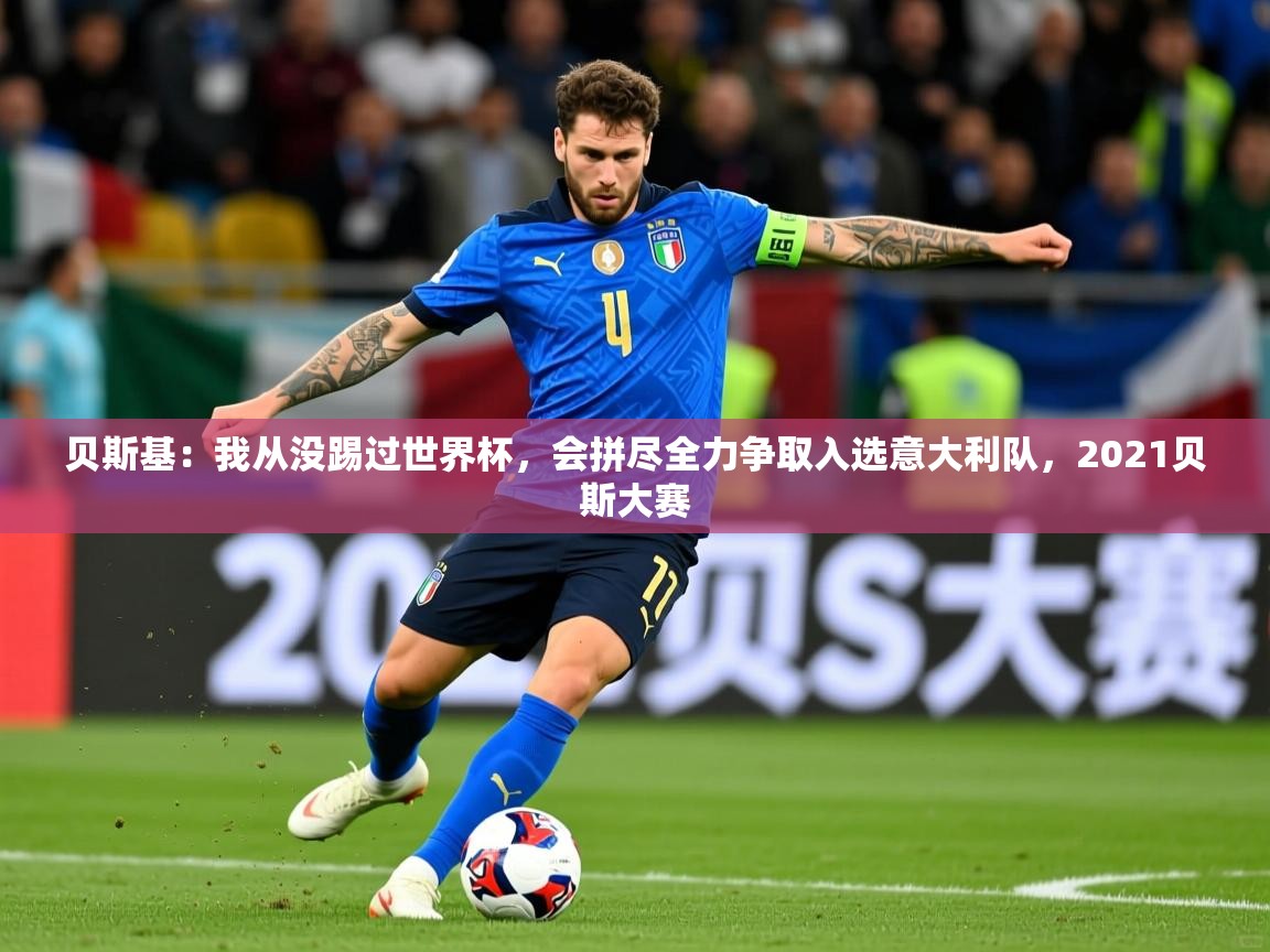 2025安博体育在线app贝斯基:我从没踢过世界杯,会拼尽全力争取入选意大利队,2021贝斯大赛 第3张