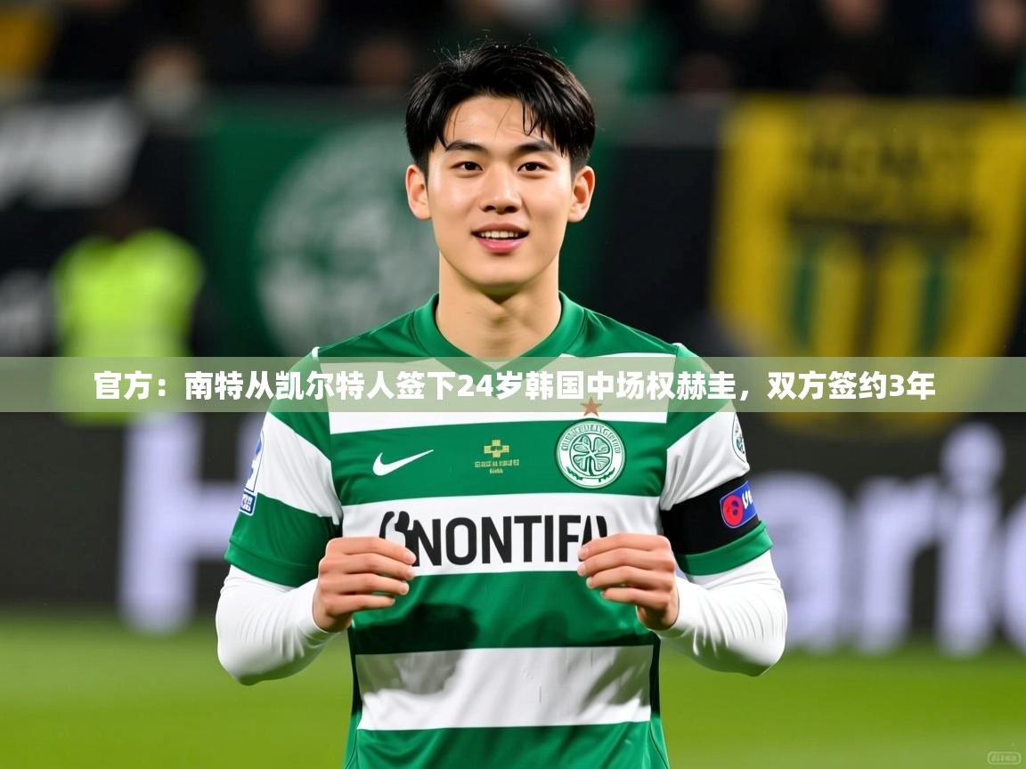 2025安博体育app官方下载入口官方:南特从凯尔特人签下24岁韩国中场权赫圭,双方签约3年 第1张