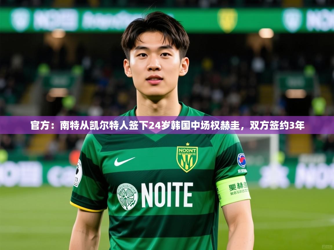 2025安博体育app官方下载入口官方:南特从凯尔特人签下24岁韩国中场权赫圭,双方签约3年 第2张