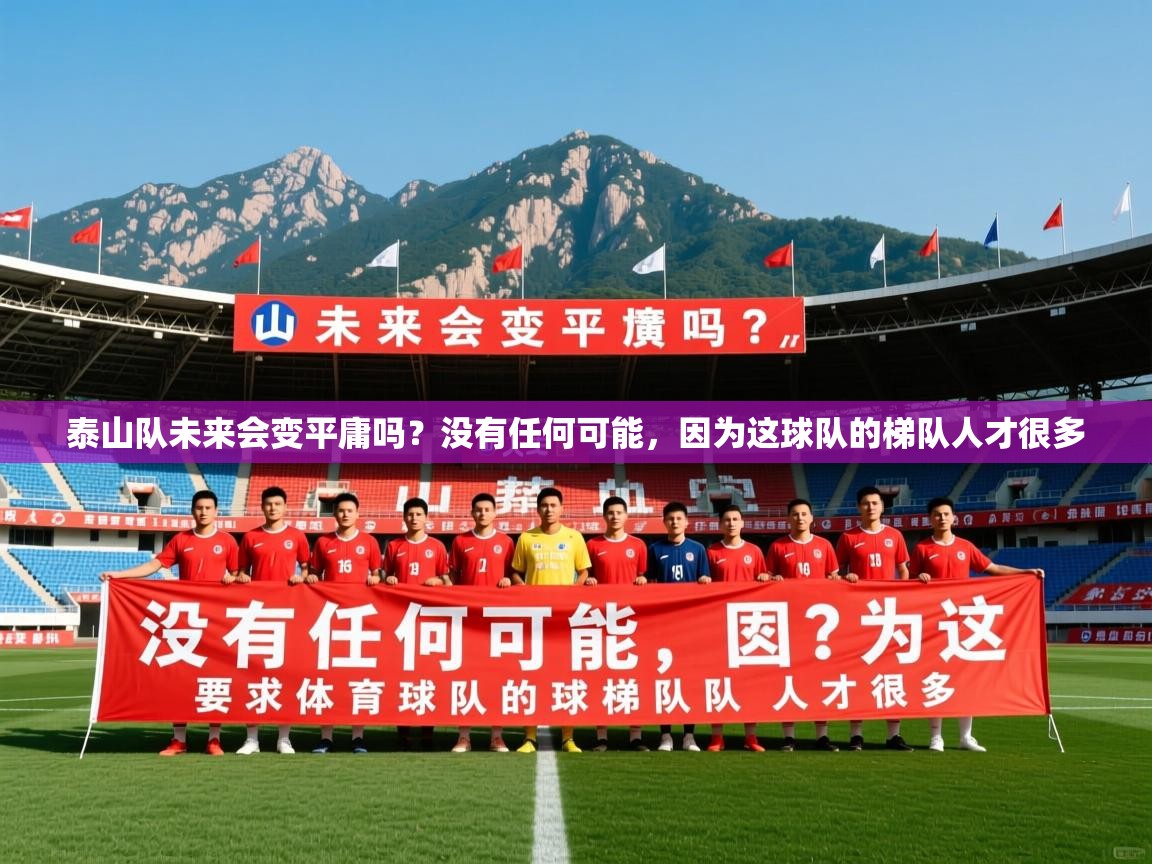 2025安博体育在线登录泰山队未来会变平庸吗？没有任何可能，因为这球队的梯队人才很多