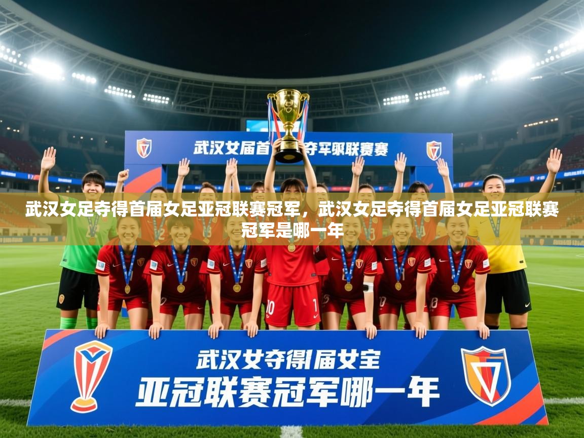 2025安博体育官网电脑版武汉女足夺得首届女足亚冠联赛冠军，武汉女足夺得首届女足亚冠联赛冠军是哪一年
