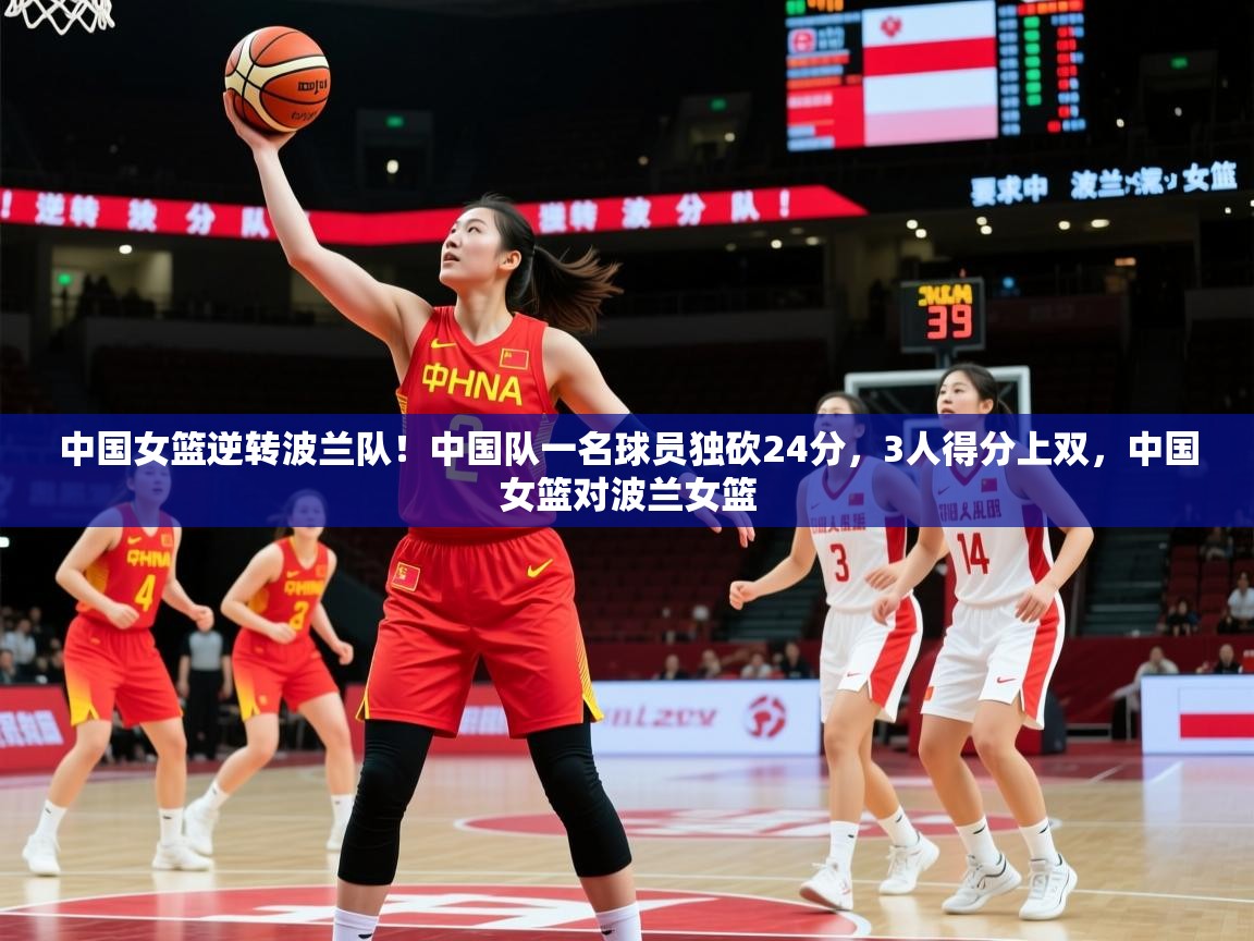 2025安博体育投注中国女篮逆转波兰队!中国队一名球员独砍24分,3人得分上双,中国女篮对波兰女篮 第1张