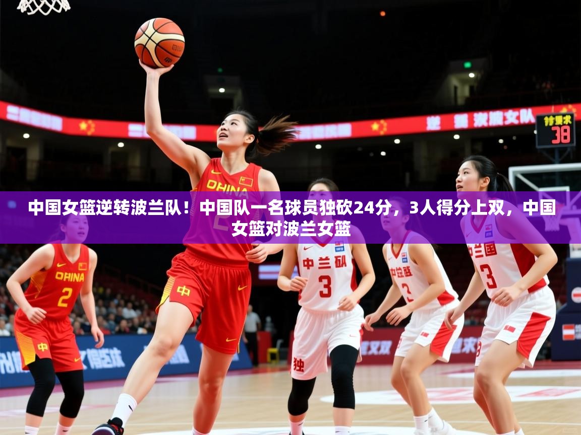 2025安博体育投注中国女篮逆转波兰队!中国队一名球员独砍24分,3人得分上双,中国女篮对波兰女篮 第2张