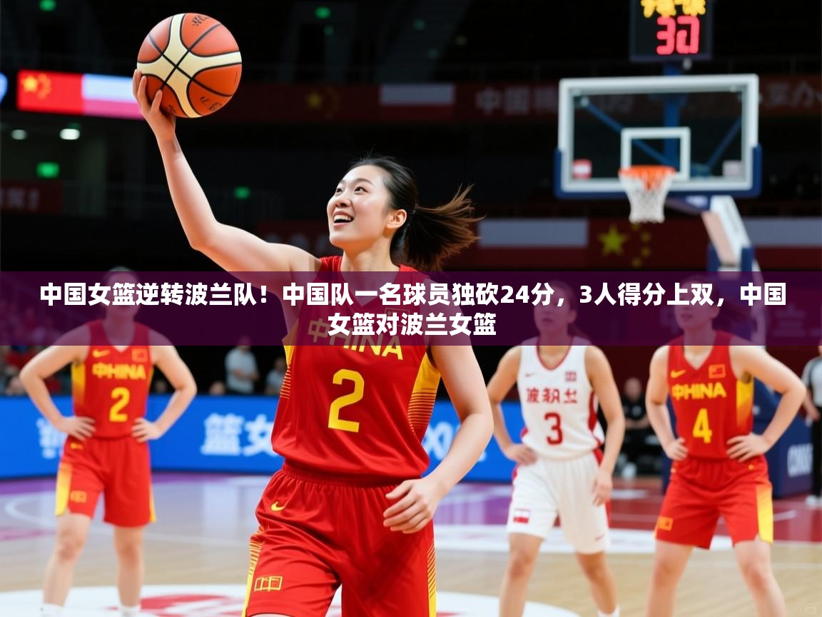 2025安博体育投注中国女篮逆转波兰队!中国队一名球员独砍24分,3人得分上双,中国女篮对波兰女篮 第4张