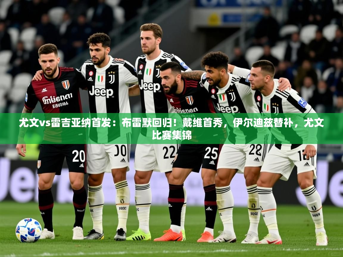 2025安博体育app电脑版尤文vs雷吉亚纳首发:布雷默回归!戴维首秀,伊尔迪兹替补,尤文比赛集锦 第1张