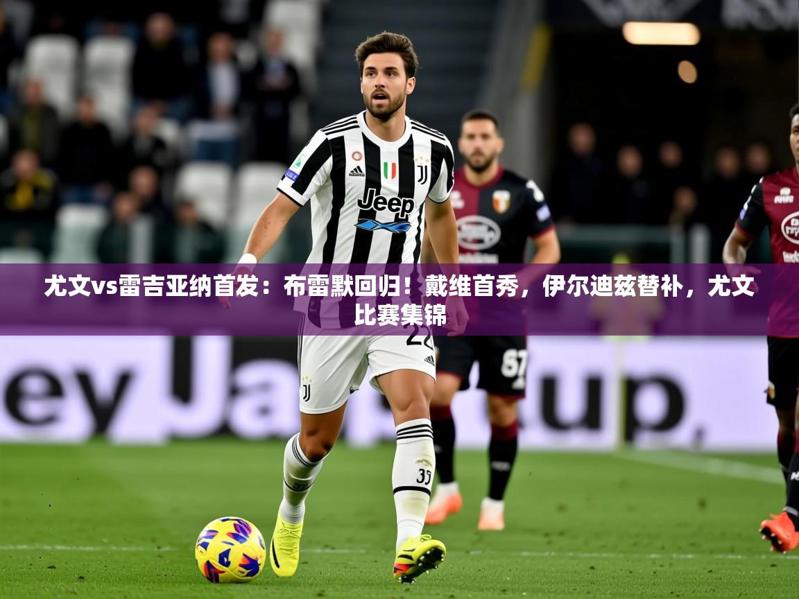 2025安博体育app电脑版尤文vs雷吉亚纳首发:布雷默回归!戴维首秀,伊尔迪兹替补,尤文比赛集锦 第2张
