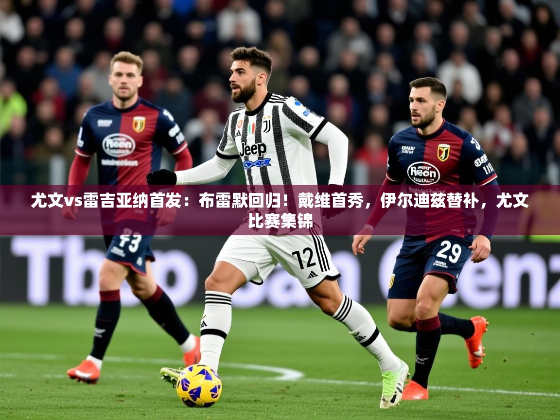 2025安博体育app电脑版尤文vs雷吉亚纳首发:布雷默回归!戴维首秀,伊尔迪兹替补,尤文比赛集锦 第3张