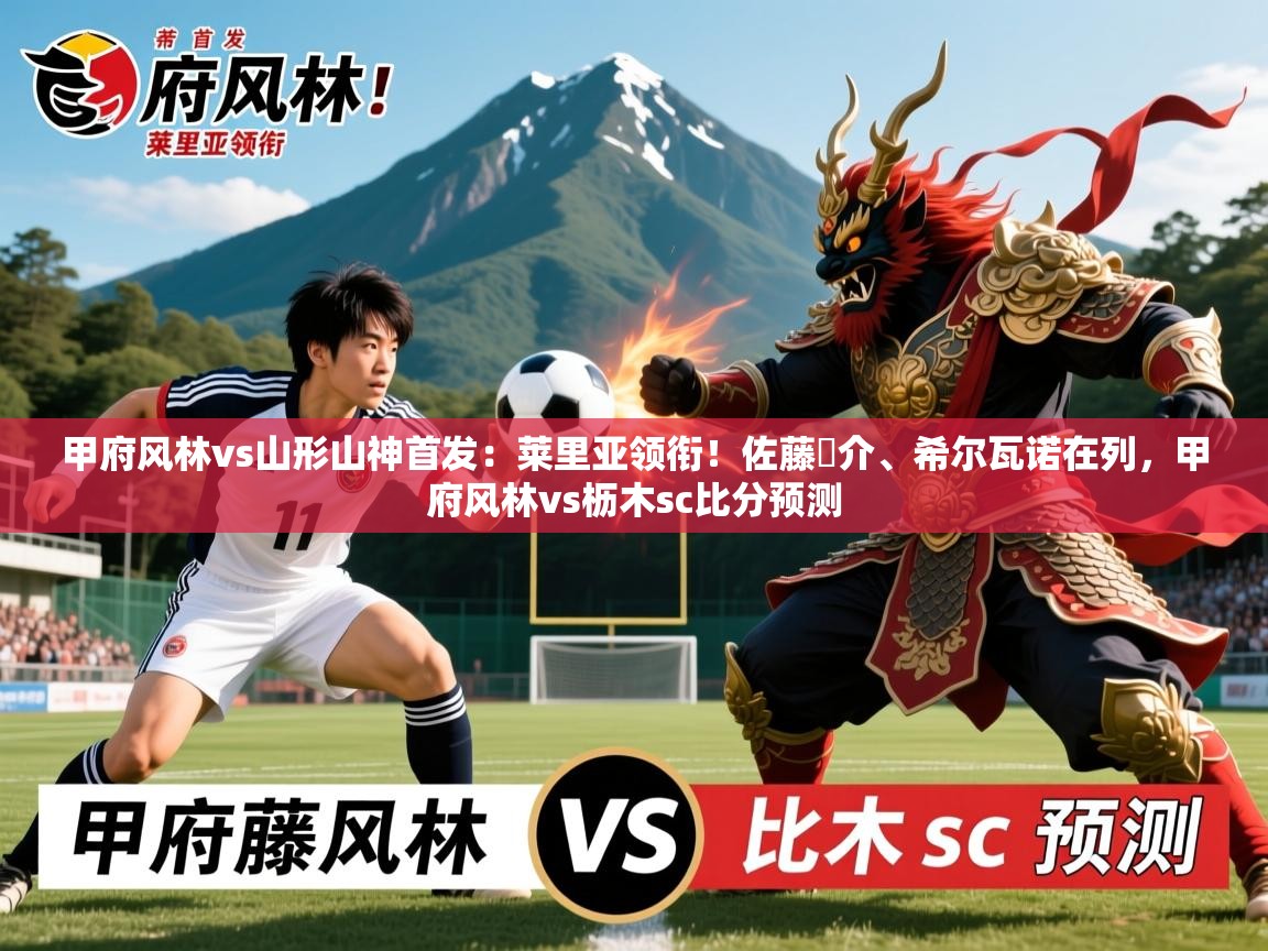 2025安博体育在线观看入口甲府风林vs山形山神首发:莱里亚领衔!佐藤恵介、希尔瓦诺在列,甲府风林vs枥木sc比分预测 第4张