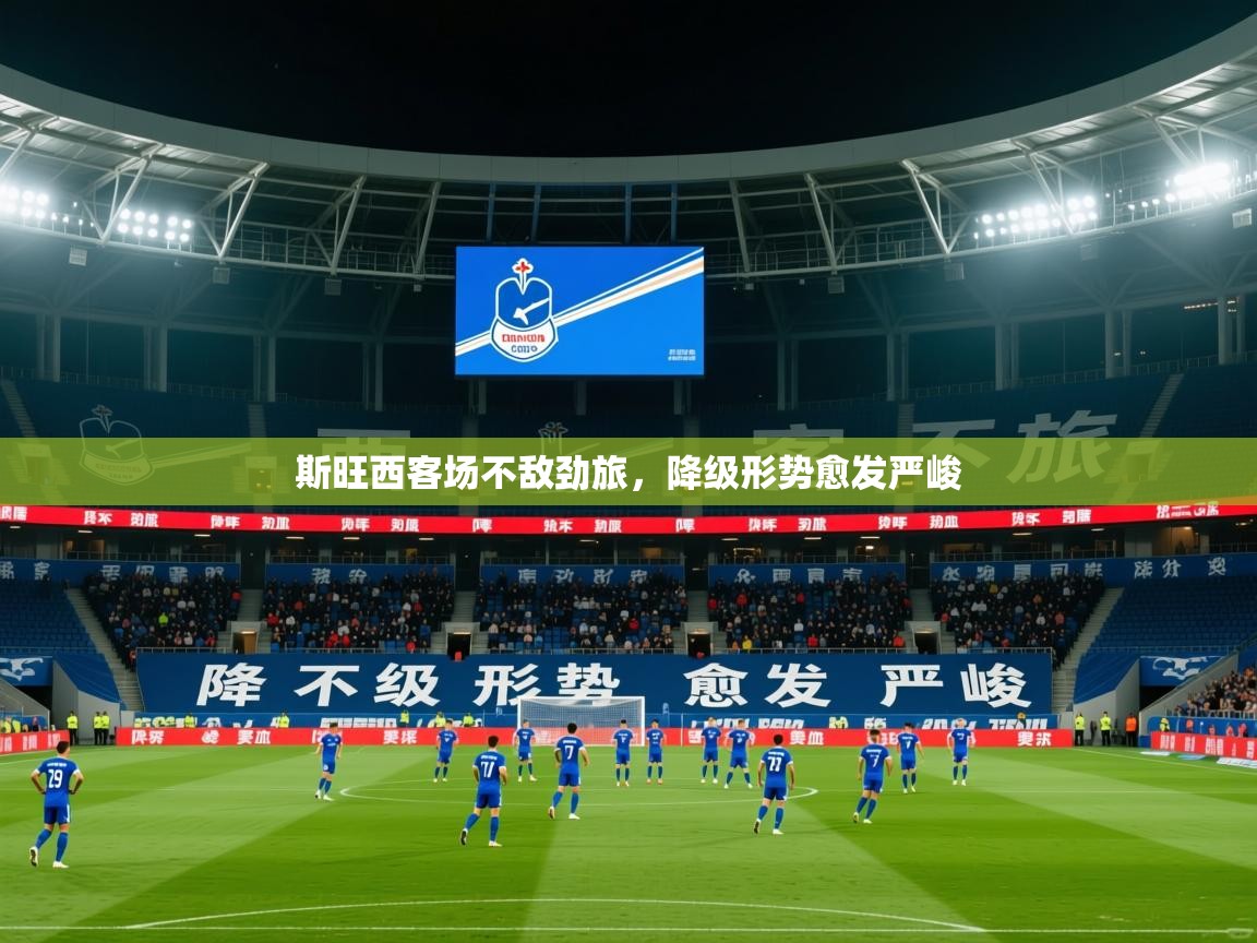 2025安博体育在线官网登录斯旺西客场不敌劲旅，降级形势愈发严峻  第1张