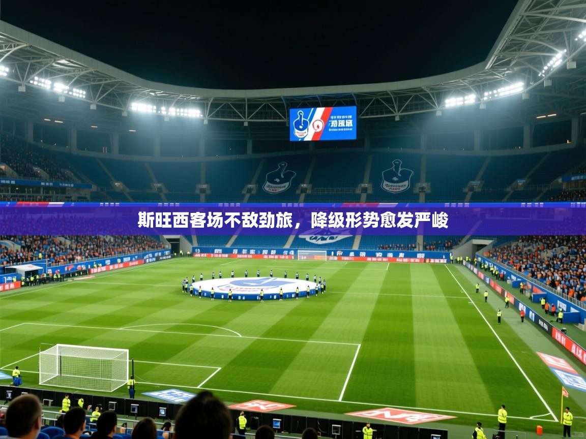 2025安博体育在线官网登录斯旺西客场不敌劲旅，降级形势愈发严峻  第2张