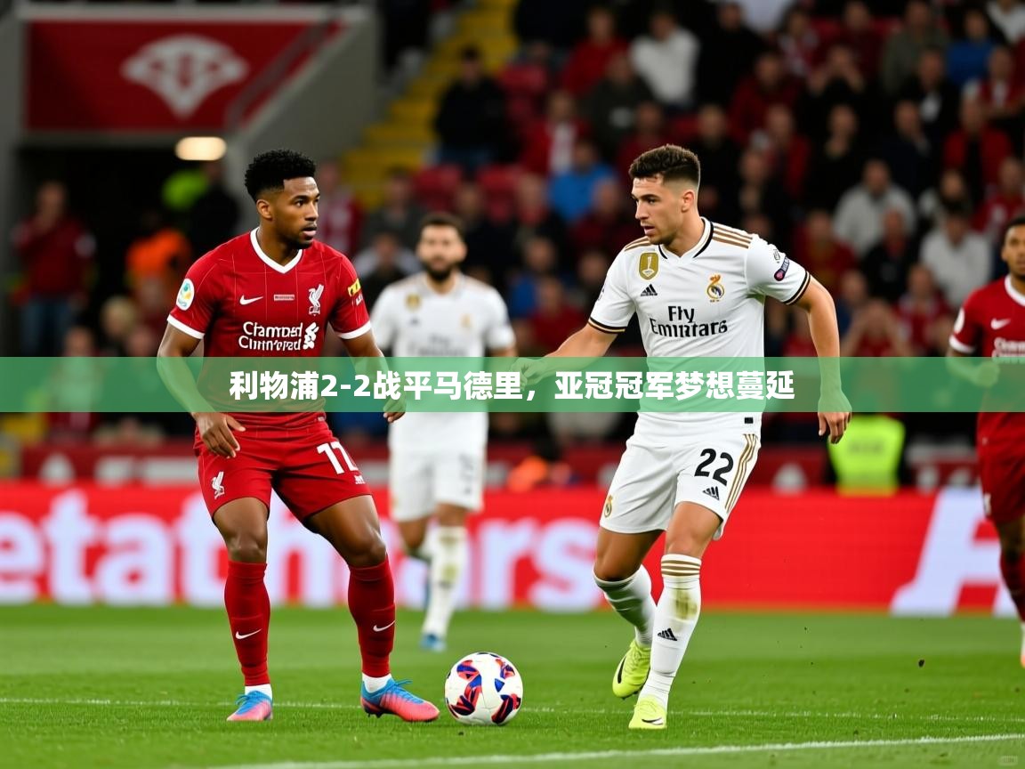 2026安博体育手机版利物浦2-2战平马德里，亚冠冠军梦想蔓延  第2张