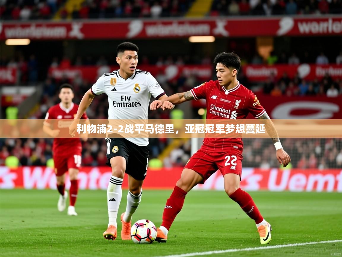 2026安博体育手机版利物浦2-2战平马德里，亚冠冠军梦想蔓延  第4张