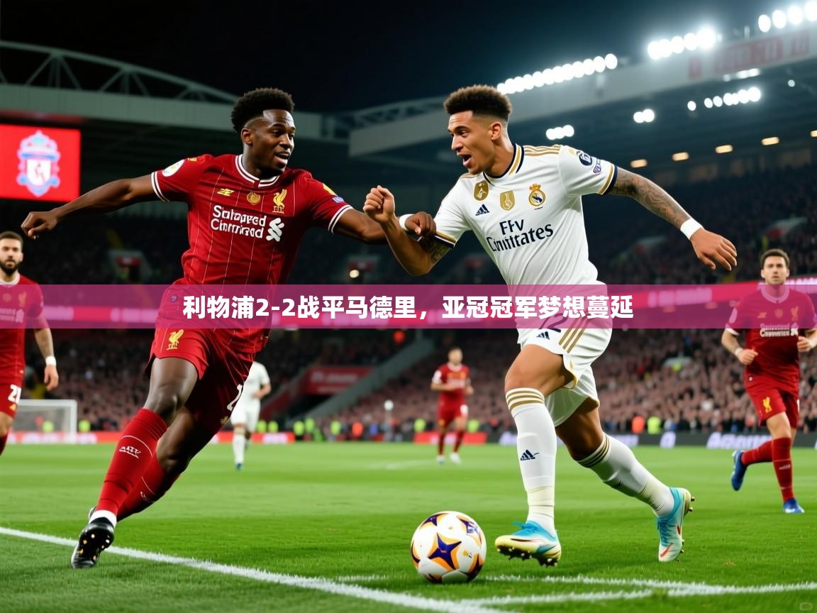 2026安博体育手机版利物浦2-2战平马德里，亚冠冠军梦想蔓延  第3张