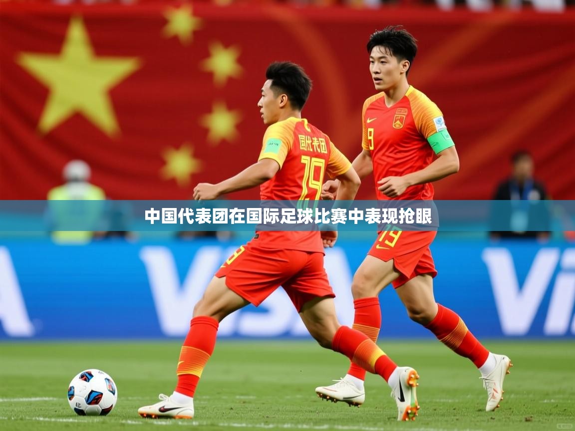 2026安博体育中国代表团在国际足球比赛中表现抢眼 第3张