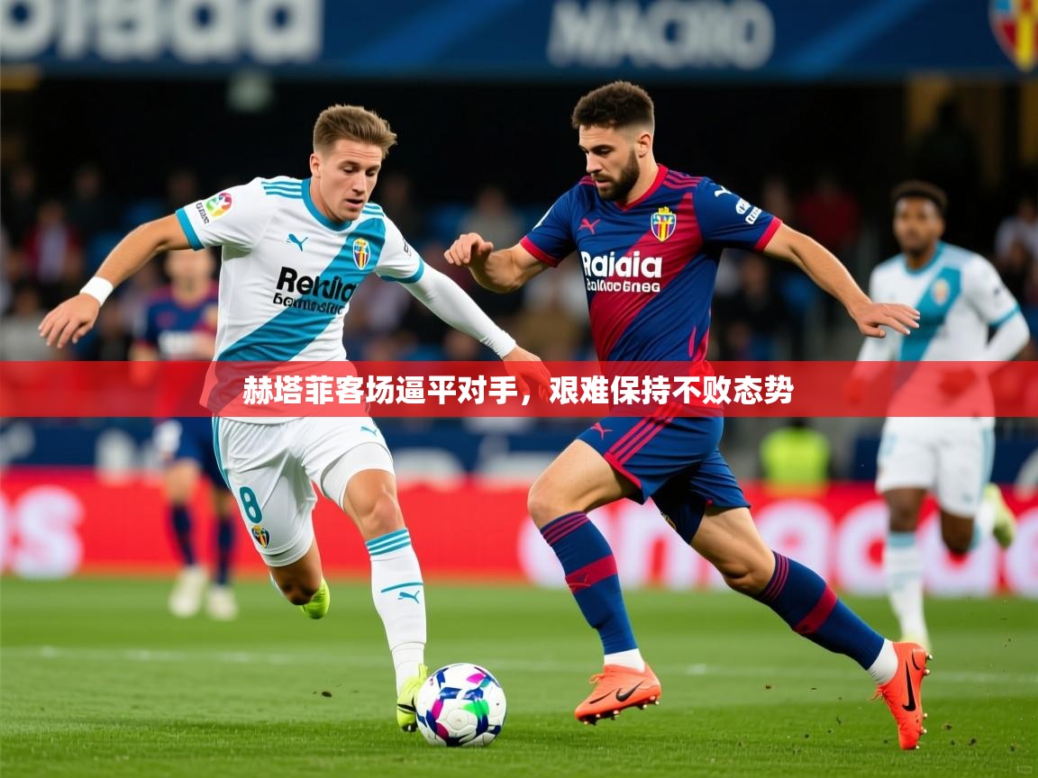2026安博体育在线平台赫塔菲客场逼平对手，艰难保持不败态势  第1张