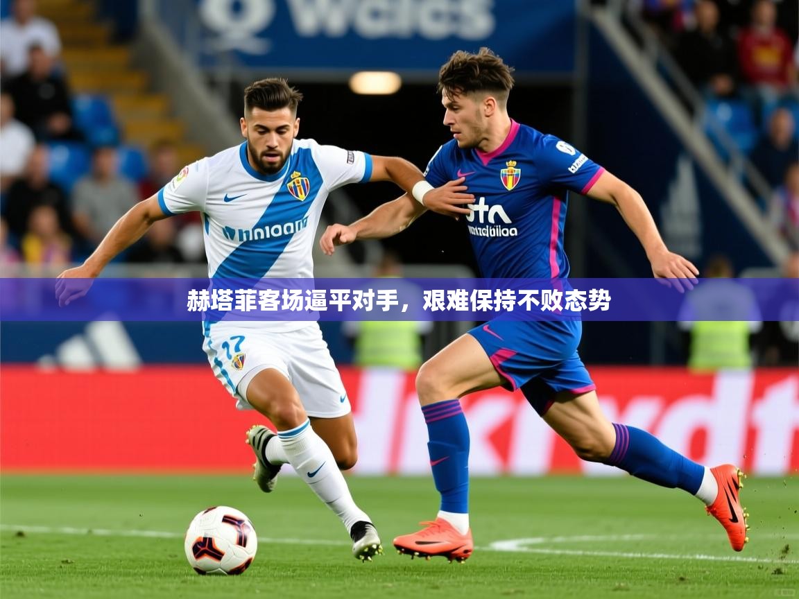 2026安博体育在线平台赫塔菲客场逼平对手，艰难保持不败态势  第4张