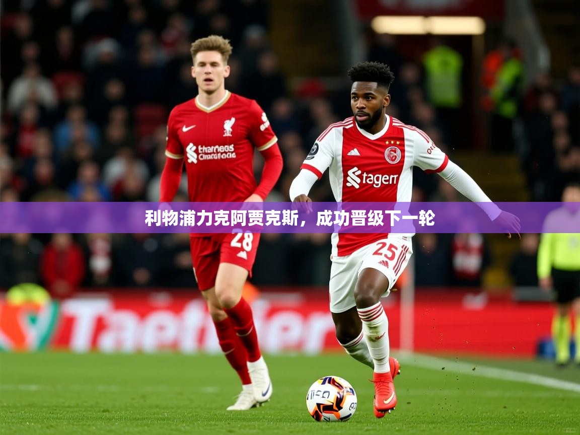 2026安博体育在线平台利物浦力克阿贾克斯，成功晋级下一轮  第3张