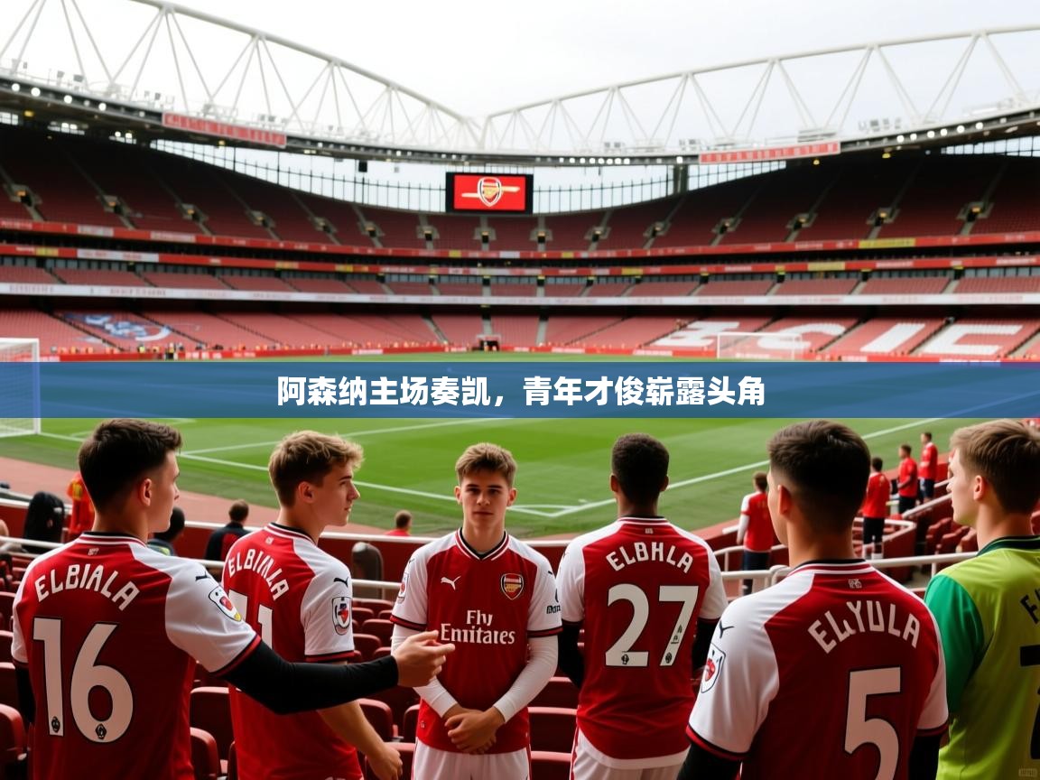 2026安博体育在线平台阿森纳主场奏凯，青年才俊崭露头角  第1张