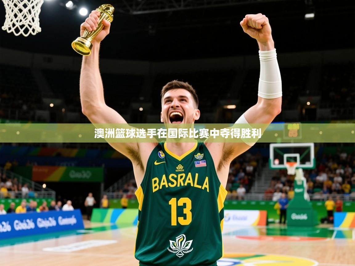 2026安博体育官网澳洲篮球选手在国际比赛中夺得胜利  第3张