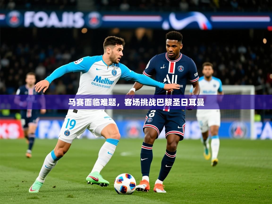 2026安博体育在线平台马赛面临难题，客场挑战巴黎圣日耳曼  第1张