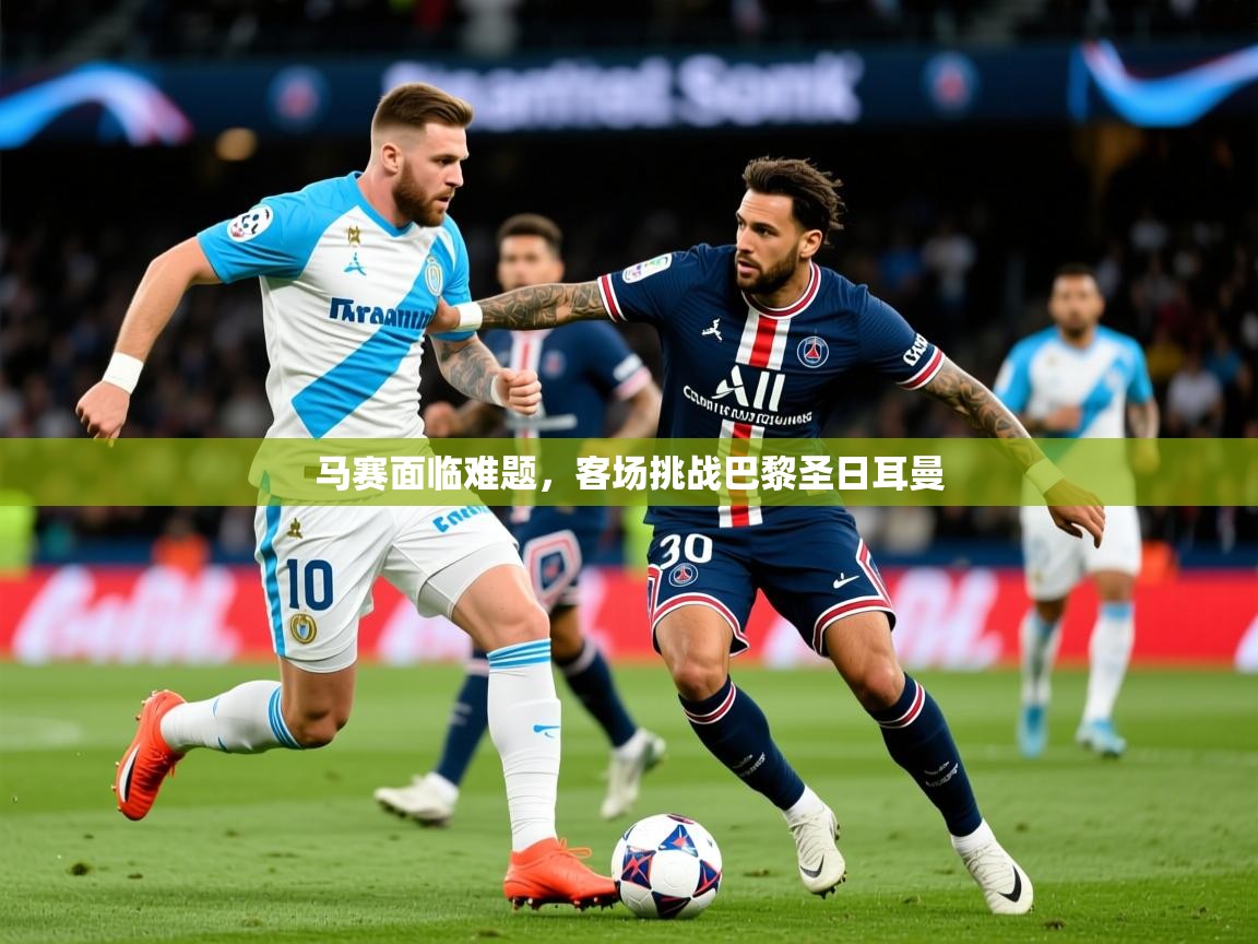 2026安博体育在线平台马赛面临难题，客场挑战巴黎圣日耳曼  第3张