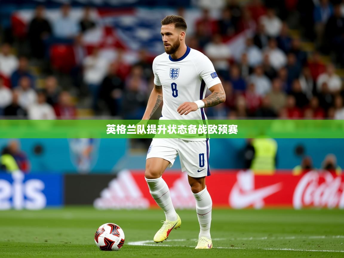 2026安博体育app入口英格兰队提升状态备战欧预赛  第1张