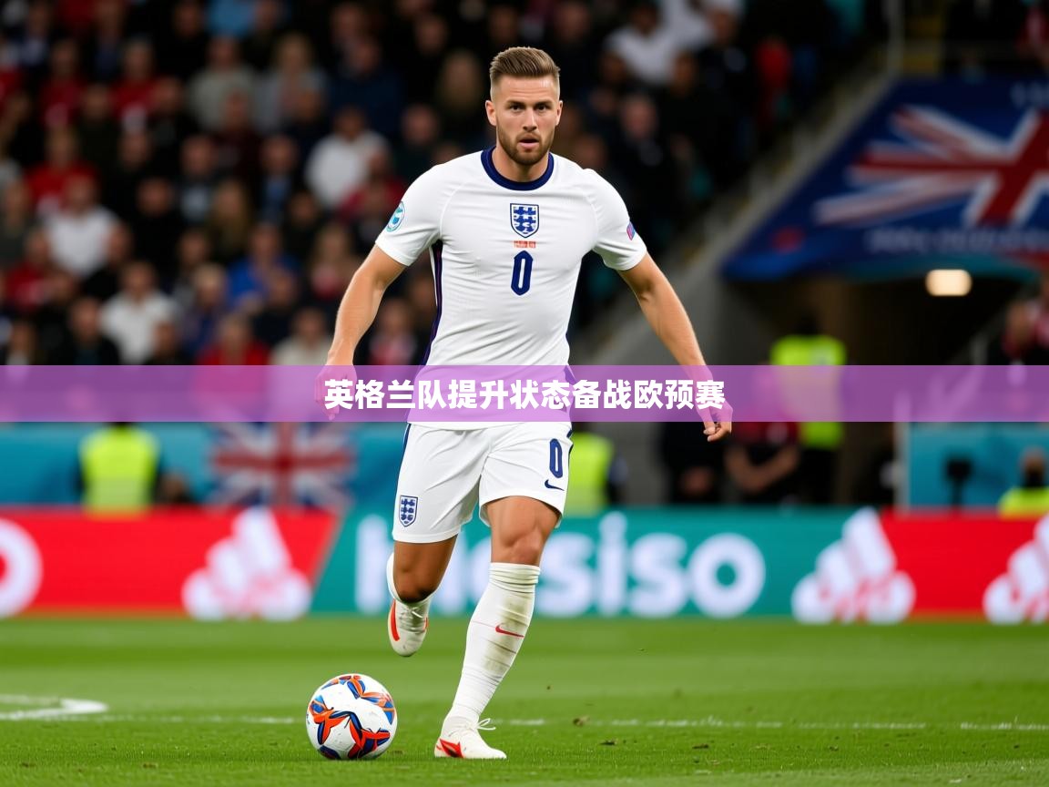 2026安博体育app入口英格兰队提升状态备战欧预赛  第3张