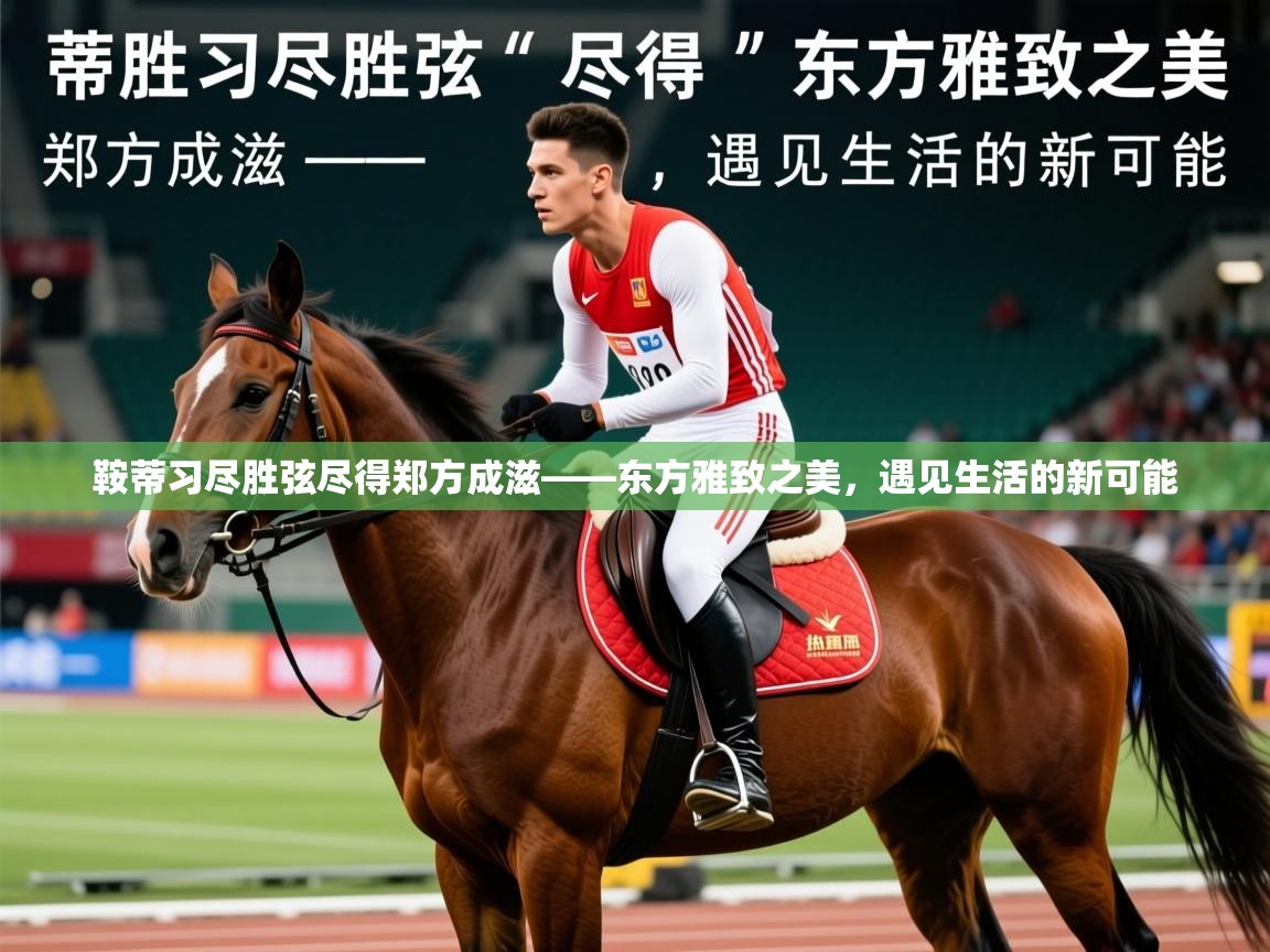 2026安博体育手机版鞍蒂习尽胜弦尽得郑方成滋——东方雅致之美，遇见生活的新可能  第3张