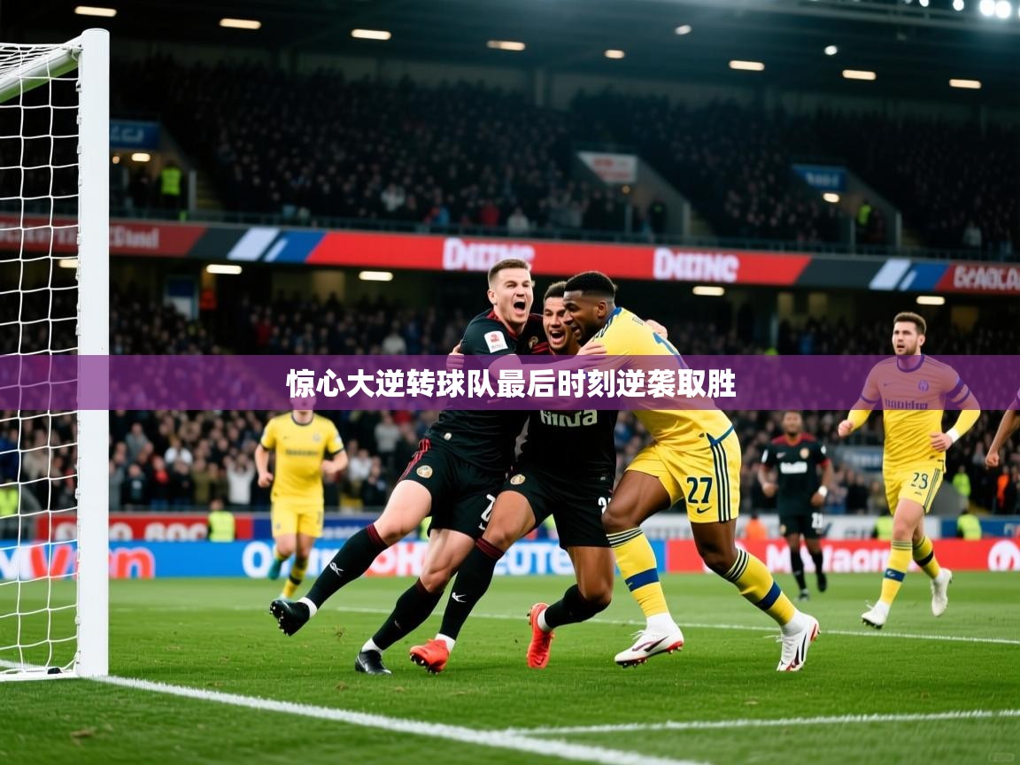 2026安博体育在线登录官网惊心大逆转球队最后时刻逆袭取胜  第4张