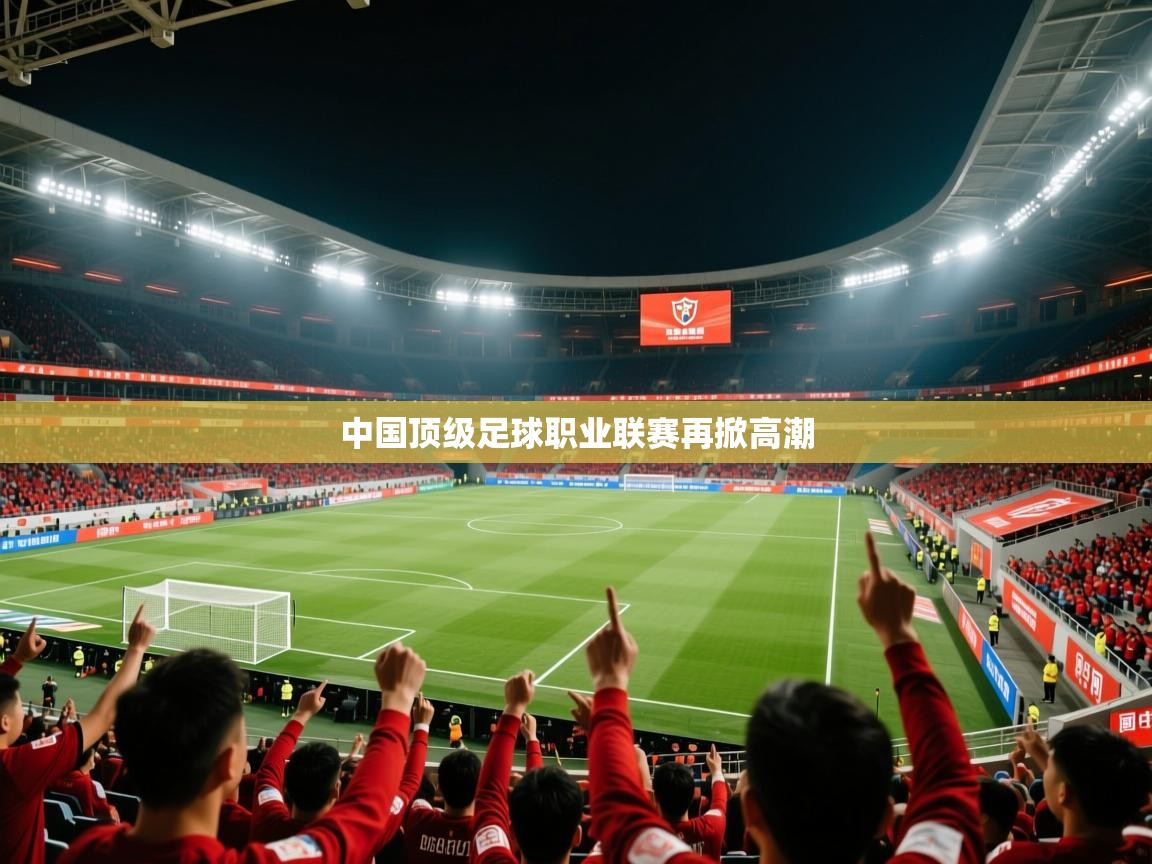 2026安博体育最新官方登录网站入口网址中国顶级足球职业联赛再掀高潮  第3张