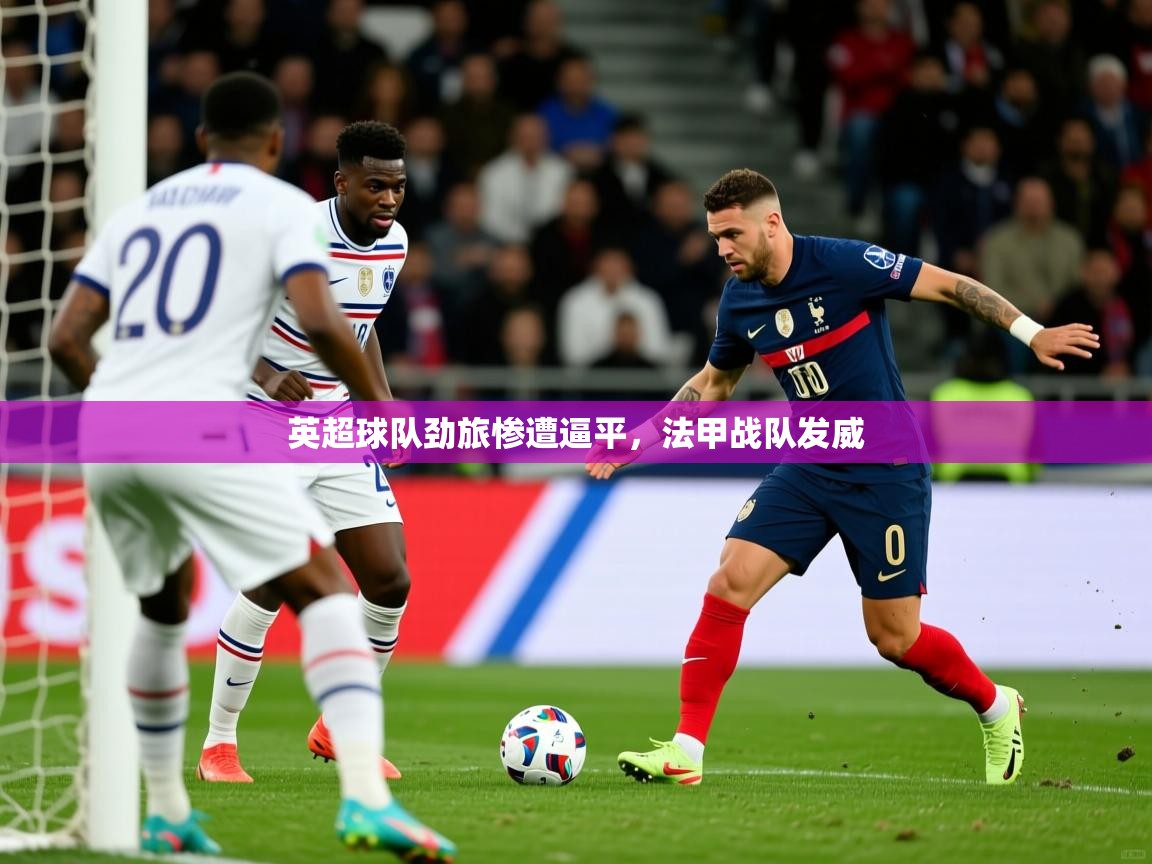 2026安博体育篮球馆英超球队劲旅惨遭逼平,法甲战队发威 第3张