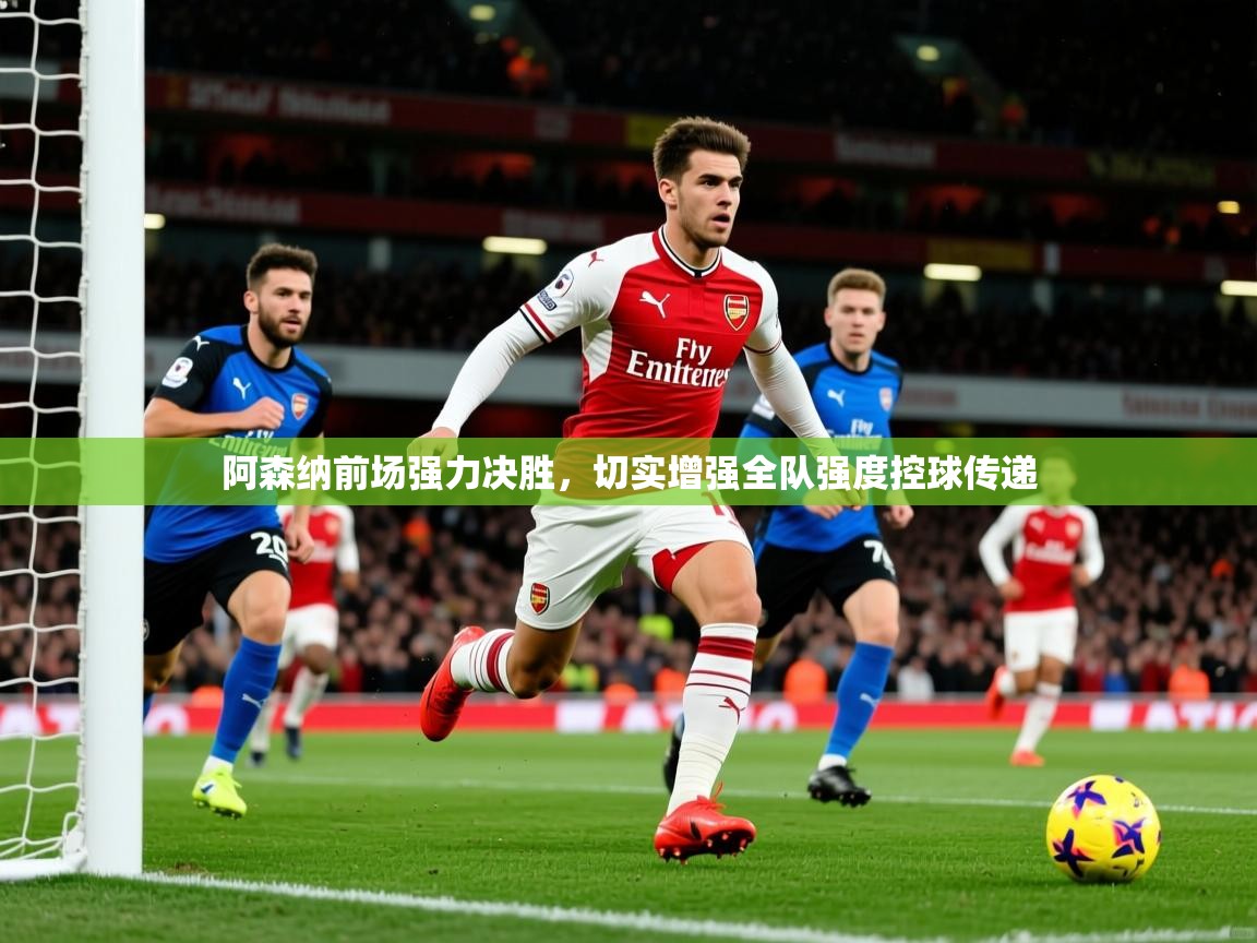 2026安博体育在线登录阿森纳前场强力决胜，切实增强全队强度控球传递  第4张