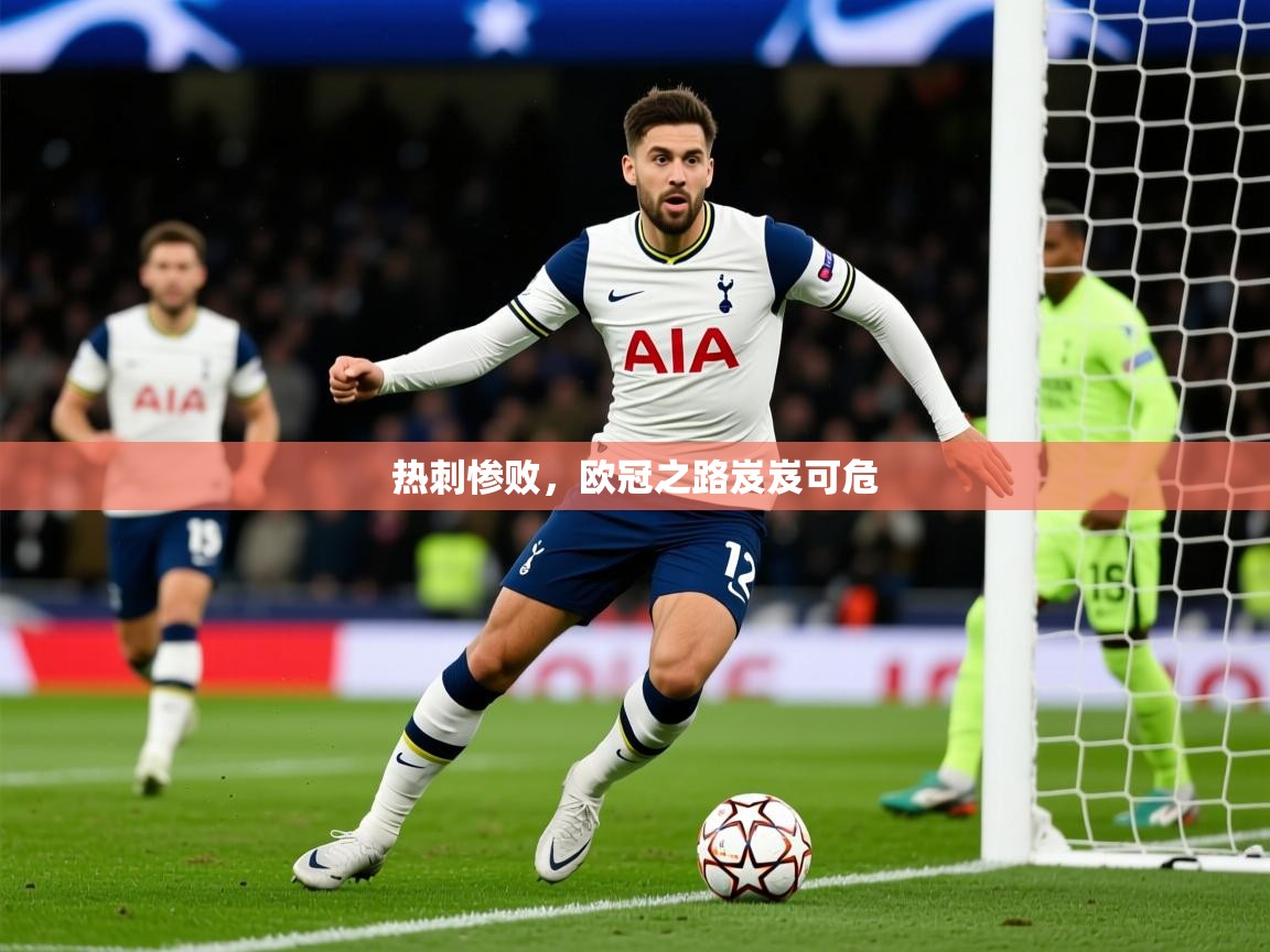 2026安博体育入口热刺惨败，欧冠之路岌岌可危  第1张