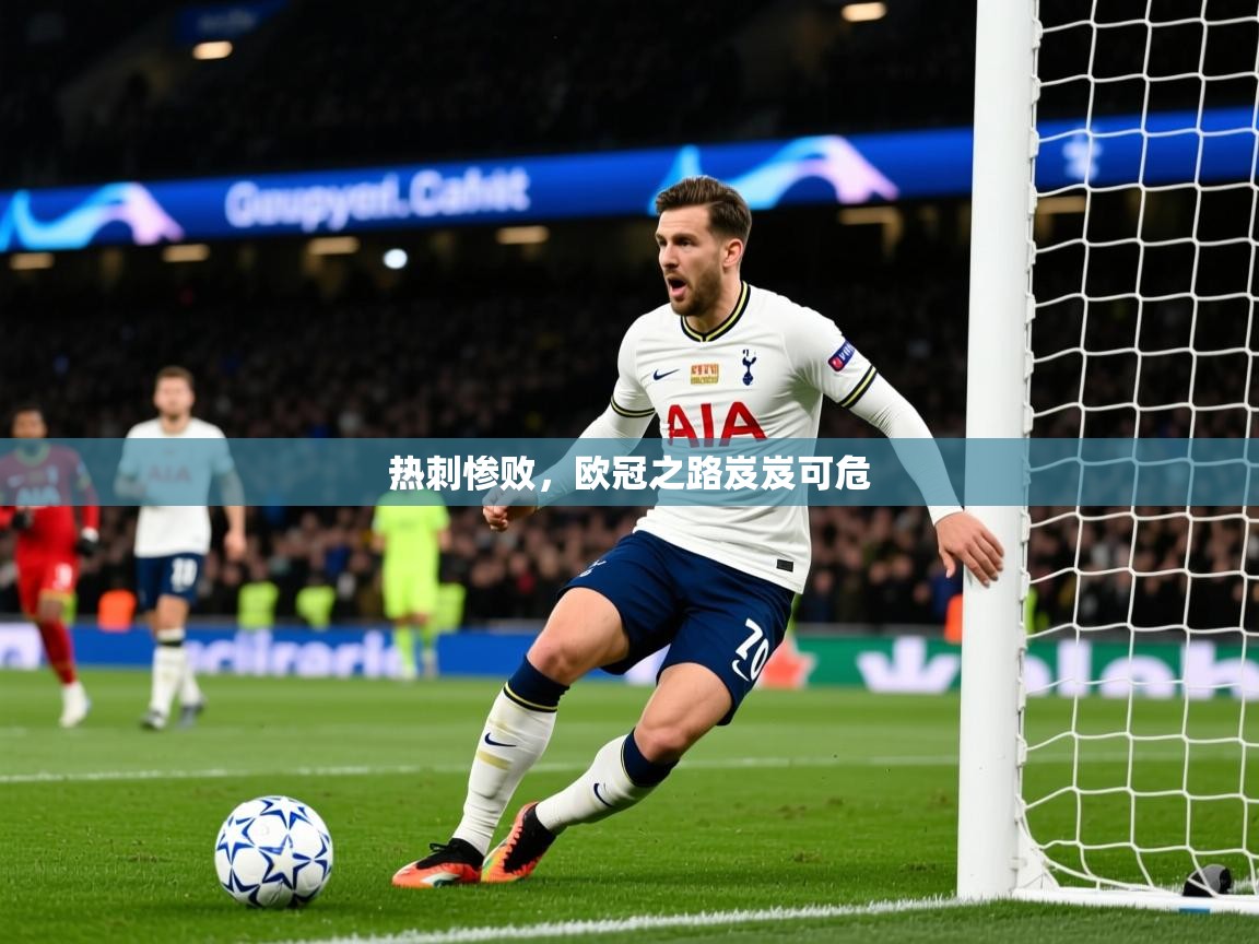 2026安博体育入口热刺惨败，欧冠之路岌岌可危  第2张