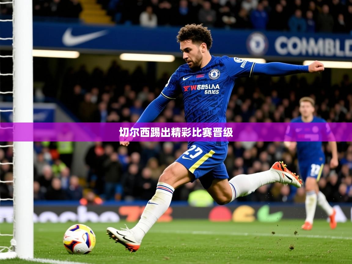 2026安博体育官网切尔西踢出精彩比赛晋级