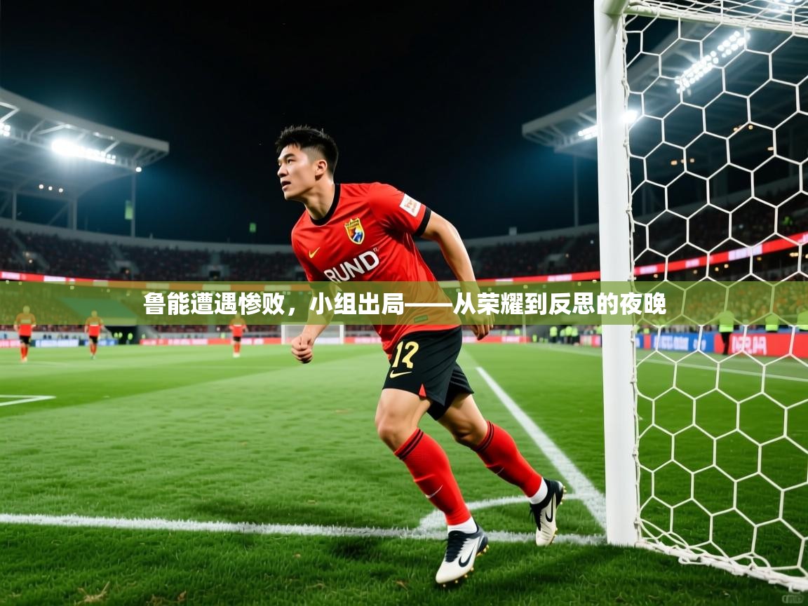 2026安博体育官网鲁能遭遇惨败,小组出局——从荣耀到反思的夜晚 第3张