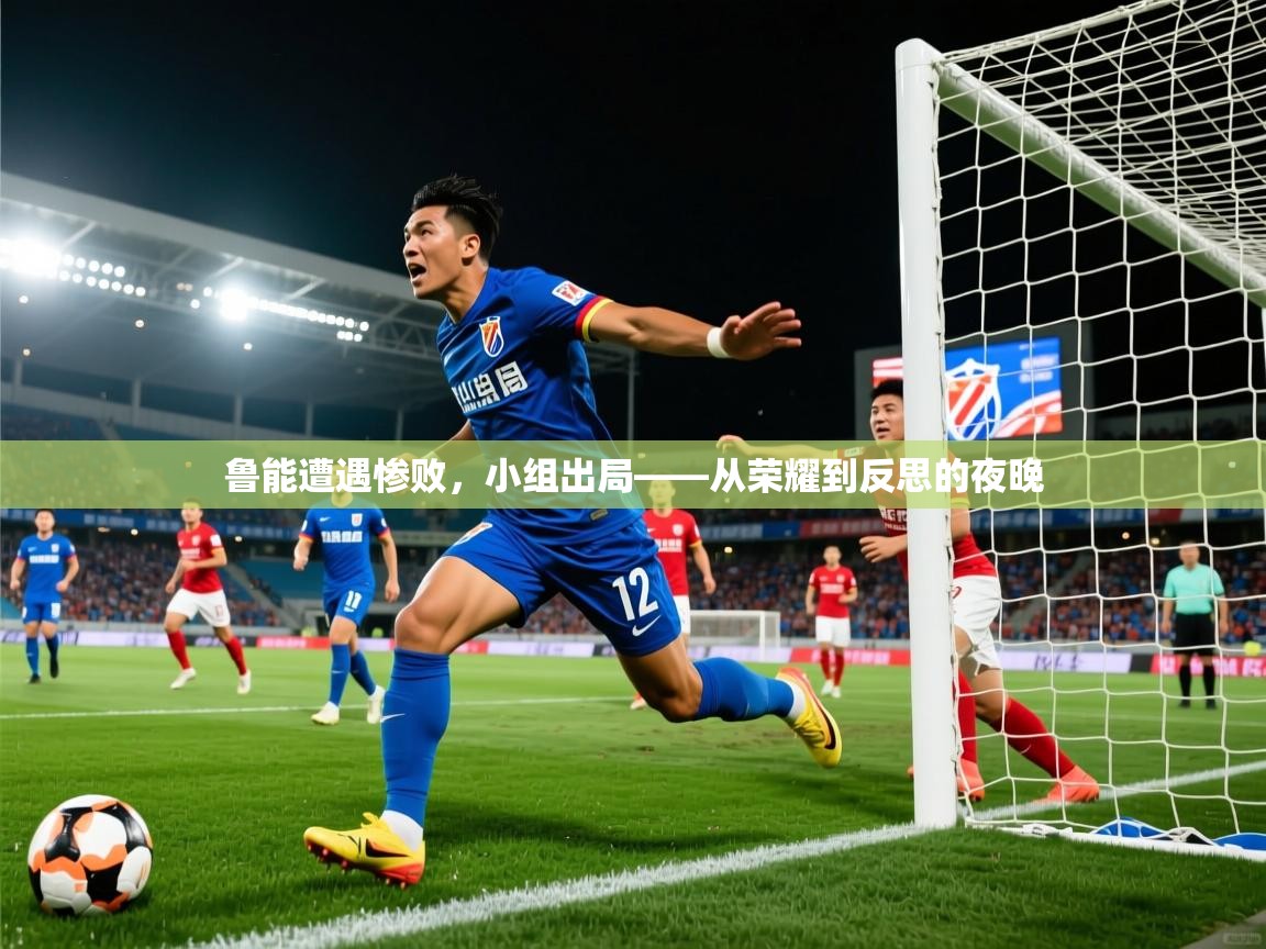 2026安博体育官网鲁能遭遇惨败,小组出局——从荣耀到反思的夜晚 第4张