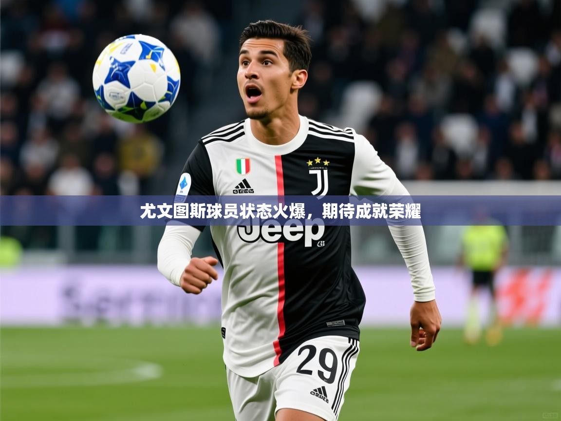 2026安博体育在线平台尤文图斯球员状态火爆,期待成就荣耀 第2张
