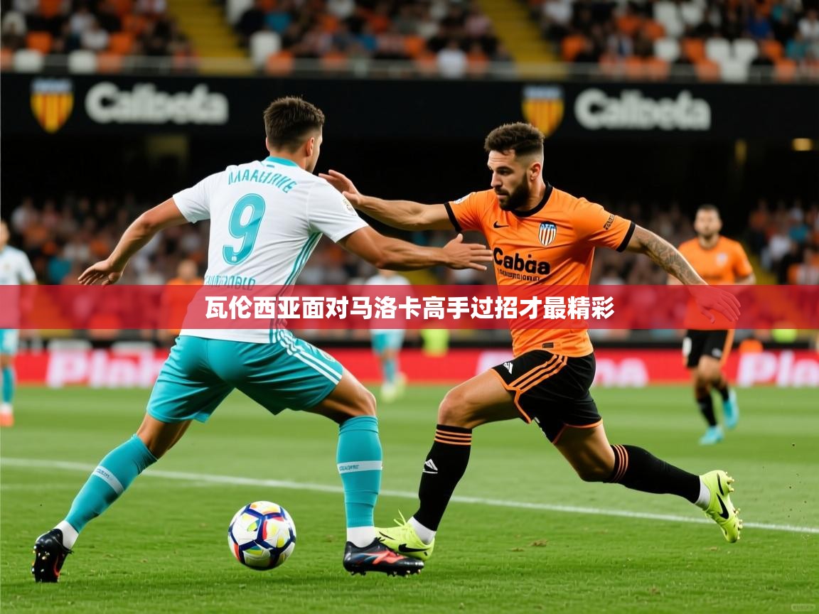 2026安博体育直播瓦伦西亚面对马洛卡高手过招才最精彩 第1张